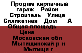 Продам кирпичный гараж › Район ­ Строитель › Улица ­ Силикатная › Дом ­ 17А › Общая площадь ­ 36 › Цена ­ 500 000 - Московская обл., Мытищинский р-н, Мытищи г. Недвижимость » Гаражи   . Московская обл.